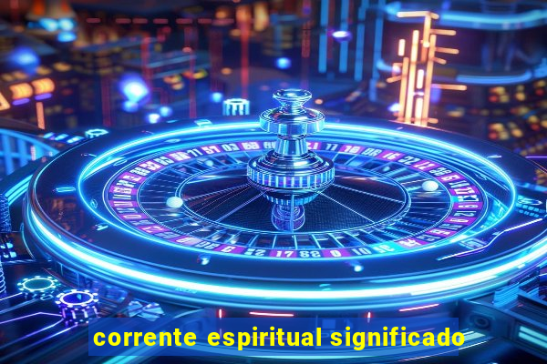 corrente espiritual significado